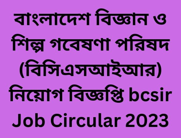 বাংলাদেশ বিজ্ঞান ও শিল্প গবেষণা পরিষদ (বিসিএসআইআর) নিয়োগ বিজ্ঞপ্তি bcsir Job Circular 2023