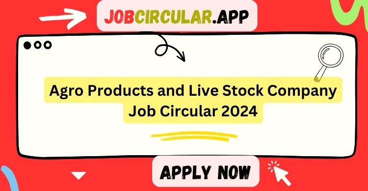 Agro Products and Livestock Company Job Circular 2024